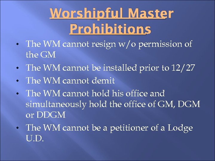 Worshipful Master Prohibitions • The WM cannot resign w/o permission of • • the