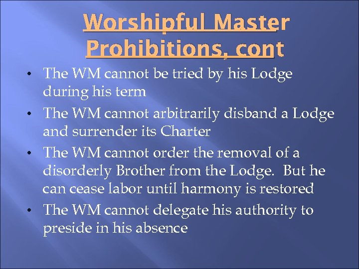 Worshipful Master Prohibitions, cont • The WM cannot be tried by his Lodge during