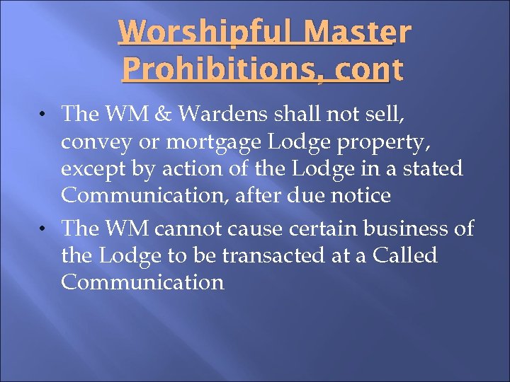 Worshipful Master Prohibitions, cont • The WM & Wardens shall not sell, convey or