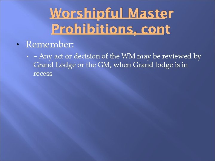 Worshipful Master Prohibitions, cont • Remember: • – Any act or decision of the