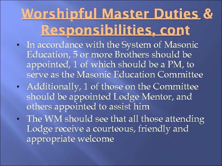 Worshipful Master Duties & Responsibilities, cont • In accordance with the System of Masonic