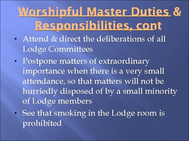 Worshipful Master Duties & Responsibilities, cont • Attend & direct the deliberations of all