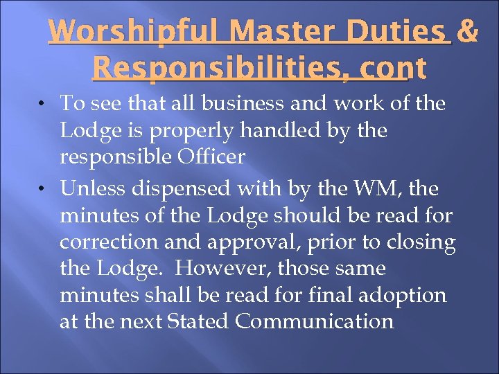 Worshipful Master Duties & Responsibilities, cont • To see that all business and work