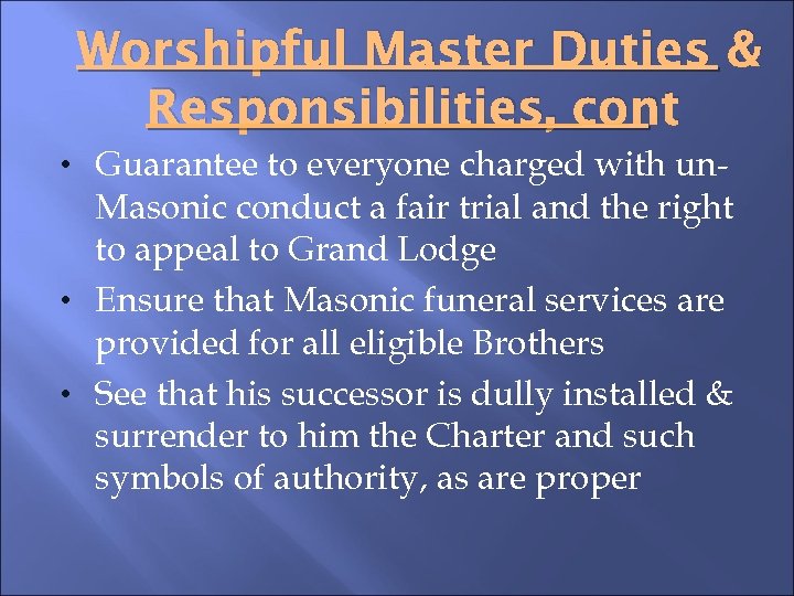 Worshipful Master Duties & Responsibilities, cont • Guarantee to everyone charged with un- Masonic