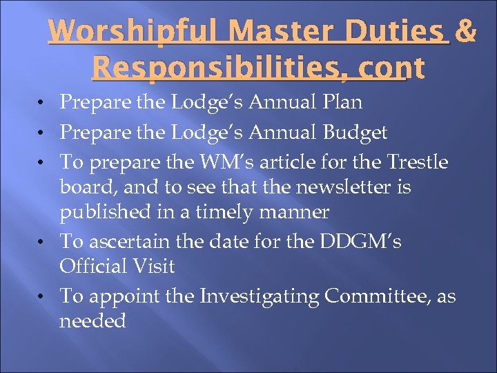 Worshipful Master Duties & Responsibilities, cont • Prepare the Lodge’s Annual Plan • Prepare