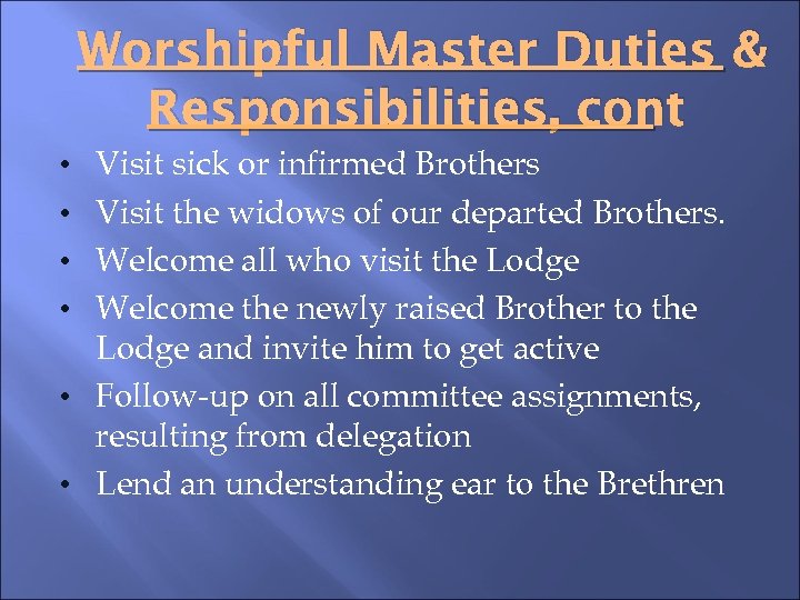 Worshipful Master Duties & Responsibilities, cont • Visit sick or infirmed Brothers • Visit