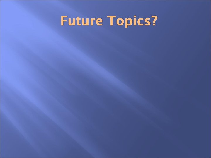 Future Topics? 