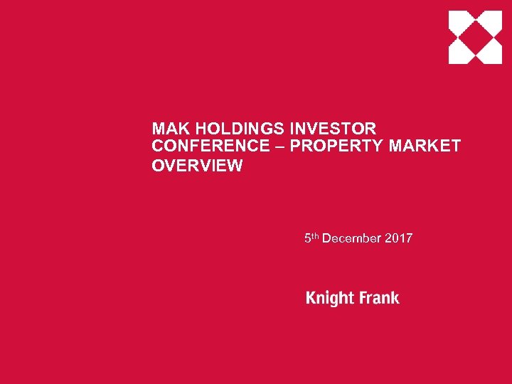 MAK HOLDINGS INVESTOR CONFERENCE – PROPERTY MARKET OVERVIEW 5 th December 2017 