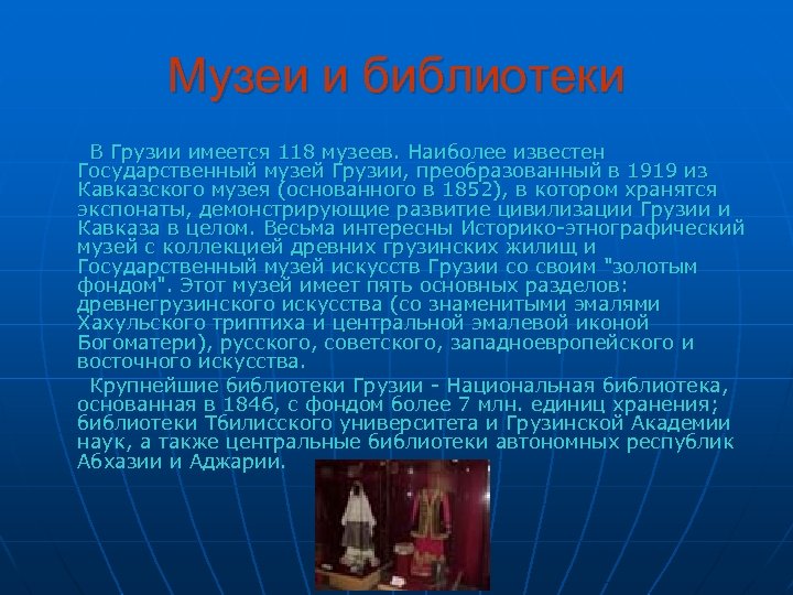 Музеи и библиотеки В Грузии имеется 118 музеев. Наиболее известен Государственный музей Грузии, преобразованный