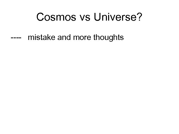 Cosmos vs Universe? ---- mistake and more thoughts 