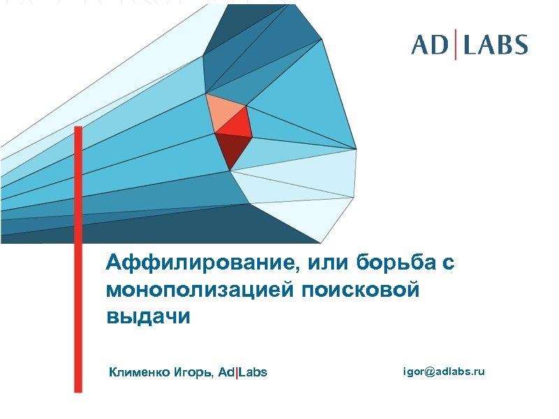 Аффилирование, или борьба с монополизацией поисковой выдачи Клименко Игорь, Ad|Labs igor@adlabs. ru 