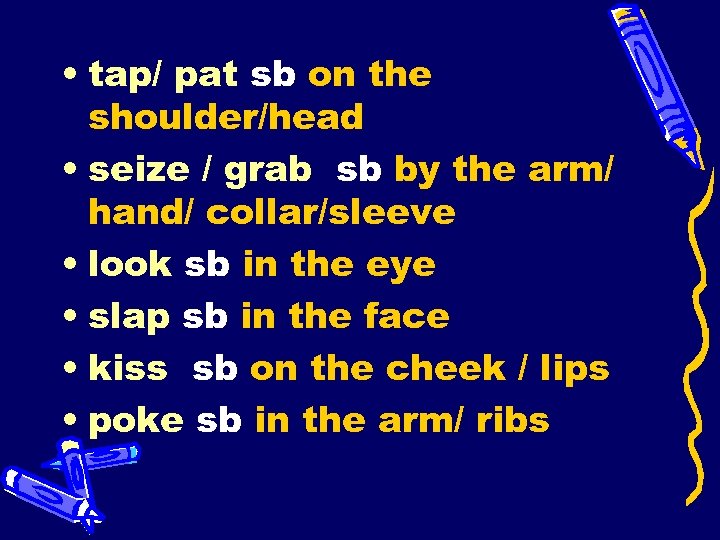  • tap/ pat sb on the shoulder/head • seize / grab sb by