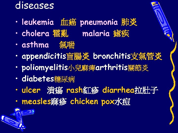 diseases • • leukemia 血癌 pneumonia 肺炎 cholera 霍亂 malaria 瘧疾 asthma 氣喘 appendicitis盲腸炎