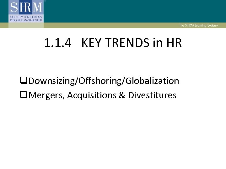 1. 1. 4 KEY TRENDS in HR q. Downsizing/Offshoring/Globalization q. Mergers, Acquisitions & Divestitures