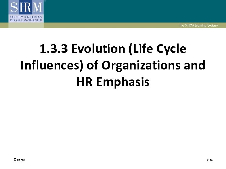 1. 3. 3 Evolution (Life Cycle Influences) of Organizations and HR Emphasis © SHRM