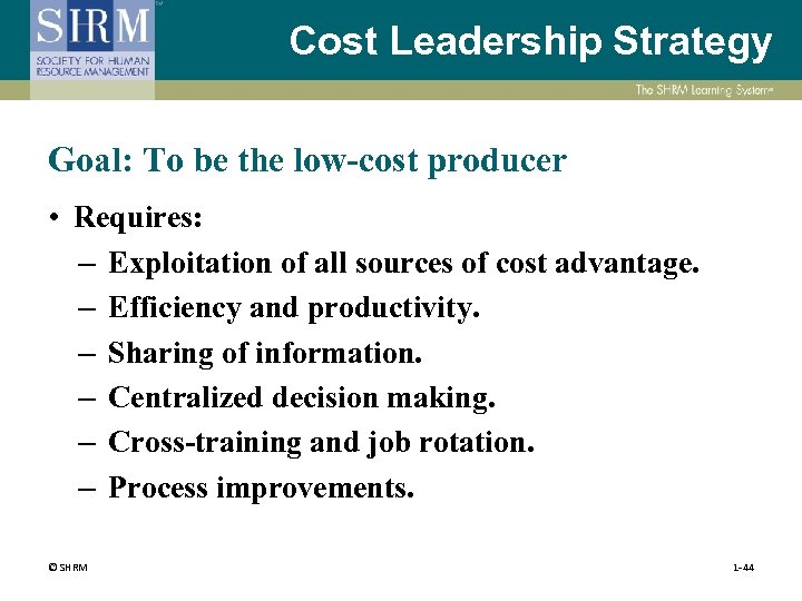 Cost Leadership Strategy Goal: To be the low-cost producer • Requires: – Exploitation of