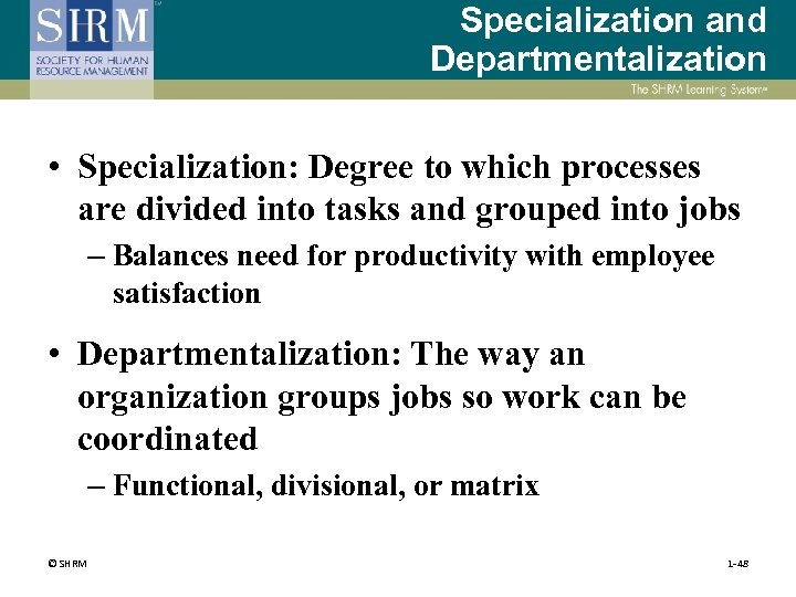 Specialization and Departmentalization • Specialization: Degree to which processes are divided into tasks and