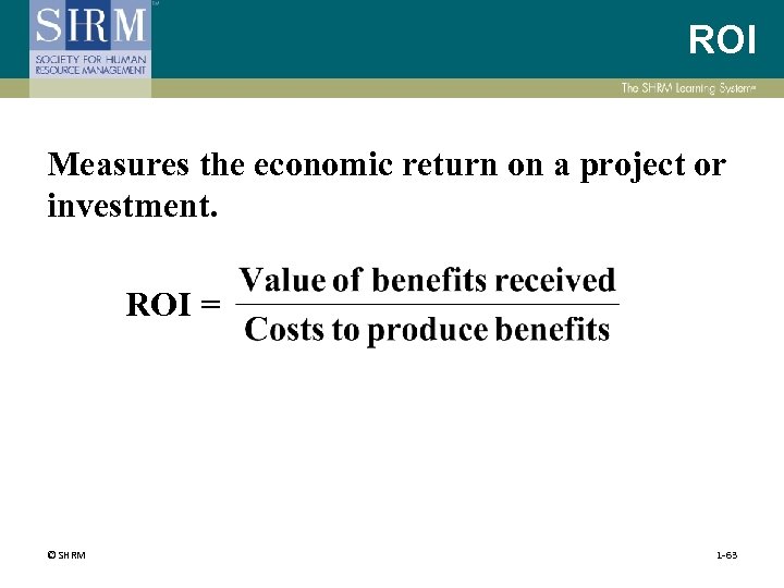 ROI Measures the economic return on a project or investment. ROI = © SHRM