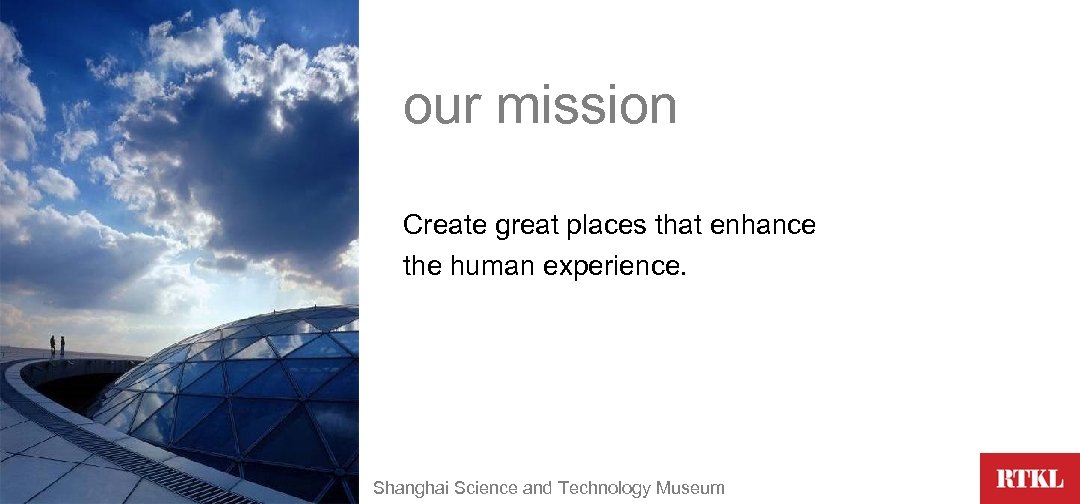 our mission Create great places that enhance the human experience. Shanghai Science and Technology