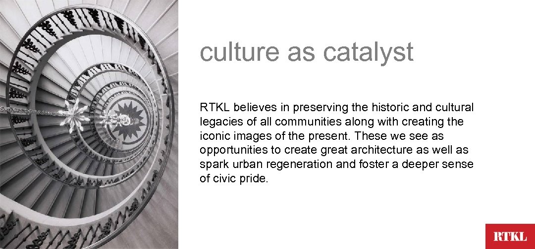 culture as catalyst RTKL believes in preserving the historic and cultural legacies of all