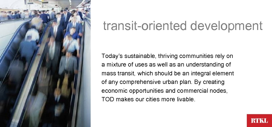 transit-oriented development Today’s sustainable, thriving communities rely on a mixture of uses as well