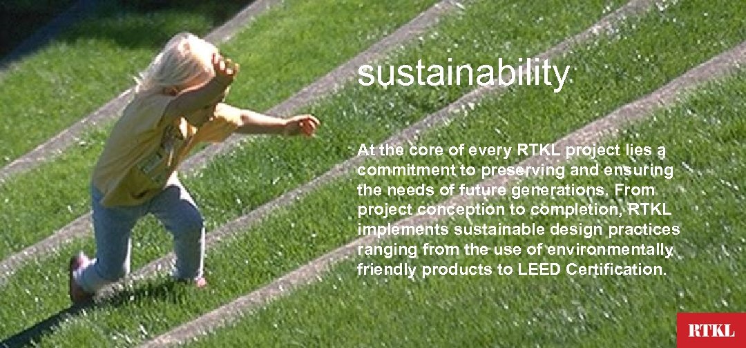 sustainability At the core of every RTKL project lies a commitment to preserving and
