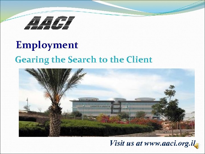 Employment Gearing the Search to the Client Visit us at www. aaci. org. il