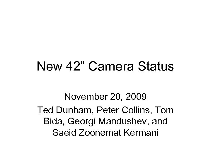 New 42” Camera Status November 20, 2009 Ted Dunham, Peter Collins, Tom Bida, Georgi