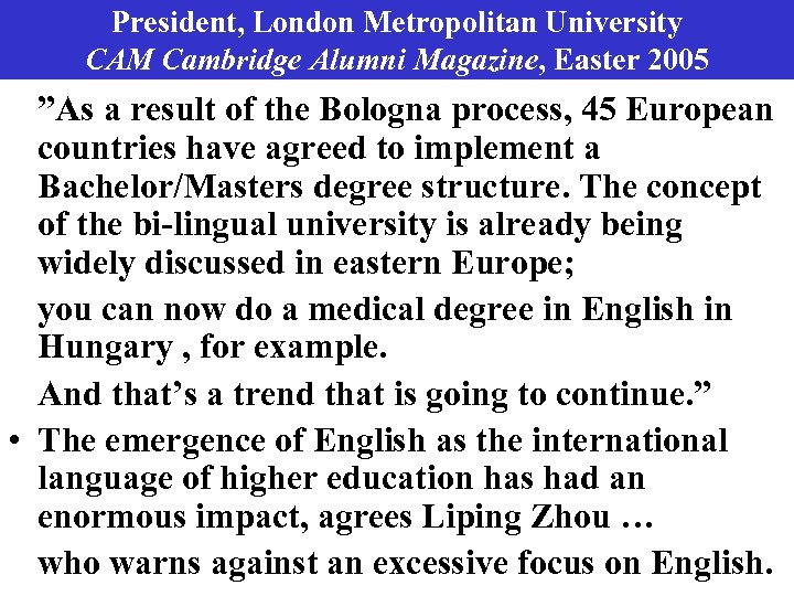 President, London Metropolitan University CAM Cambridge Alumni Magazine, Easter 2005 ”As a result of