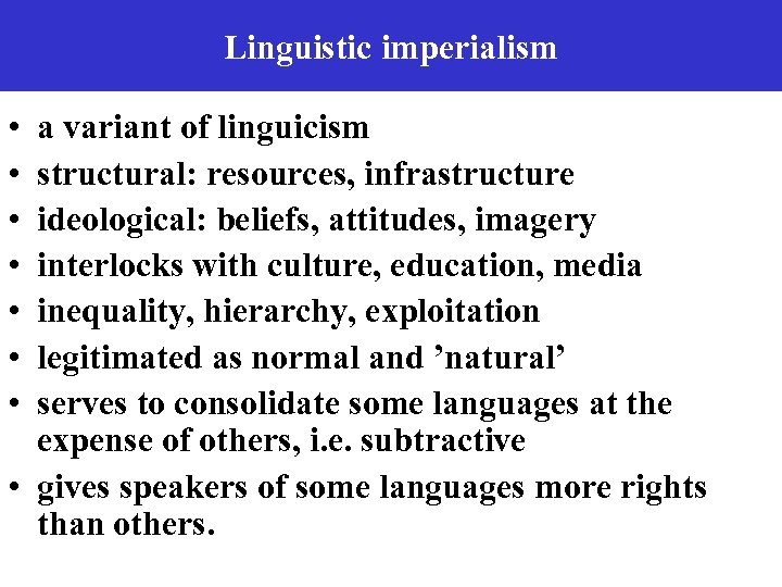 Linguistic imperialism • • a variant of linguicism structural: resources, infrastructure ideological: beliefs, attitudes,