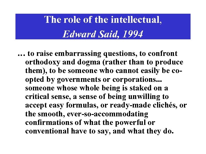 The role of the intellectual, Edward Said, 1994 … to raise embarrassing questions, to