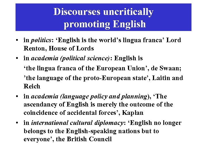 Discourses uncritically promoting English • in politics: ‘English is the world’s lingua franca’ Lord