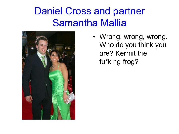 Daniel Cross and partner Samantha Mallia • Wrong, wrong. Who do you think you