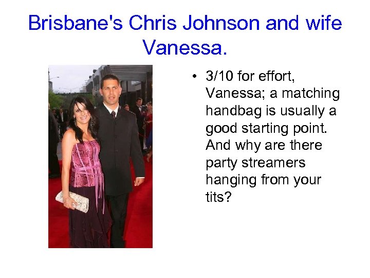Brisbane's Chris Johnson and wife Vanessa. • 3/10 for effort, Vanessa; a matching handbag