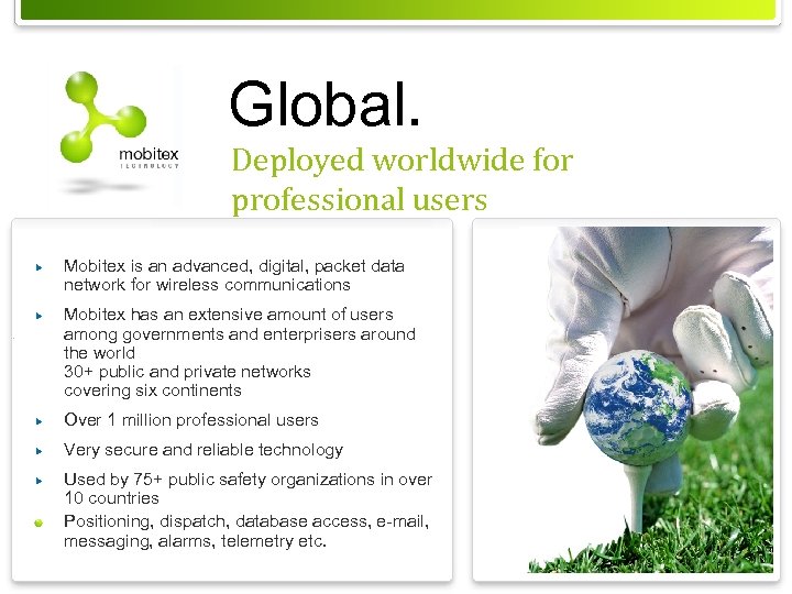 Global. Deployed worldwide for professional users Mobitex is an advanced, digital, packet data network