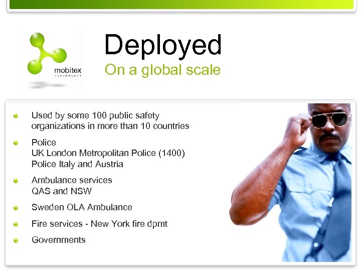 Deployed On a global scale Used by some 100 public safety organizations in more