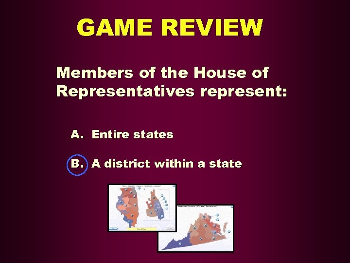 GAME REVIEW Members of the House of Representatives represent: A. Entire states B. A