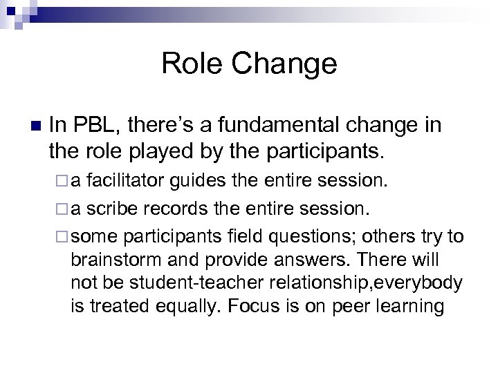 Role Change n In PBL, there’s a fundamental change in the role played by