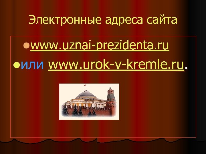 Электронные адреса сайта lwww. uznai-prezidenta. ru lили www. urok-v-kremle. ru. 