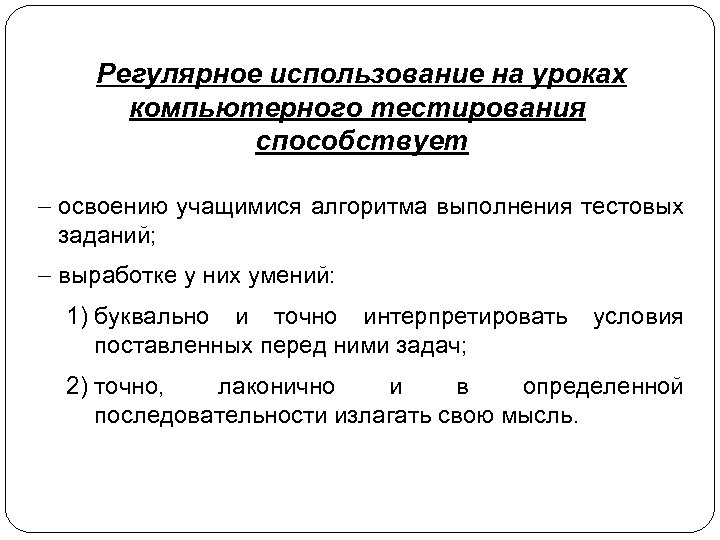 Регулярное использование на уроках компьютерного тестирования способствует - освоению учащимися алгоритма выполнения тестовых заданий;