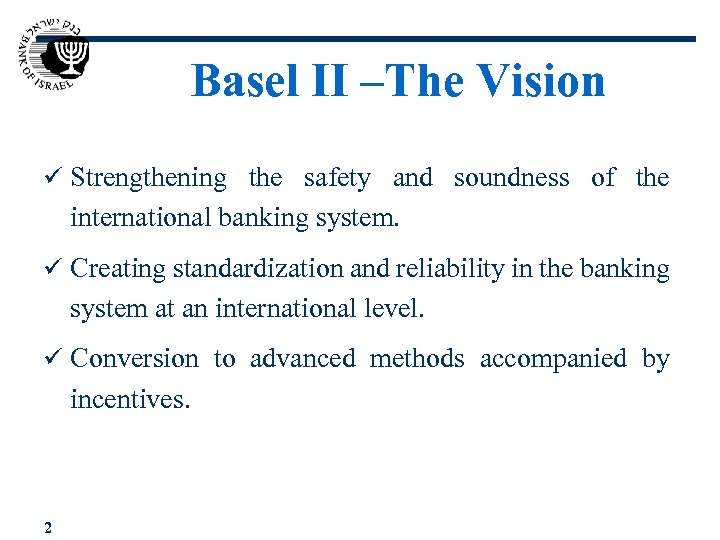 Basel II –The Vision ü Strengthening the safety and soundness of the international banking
