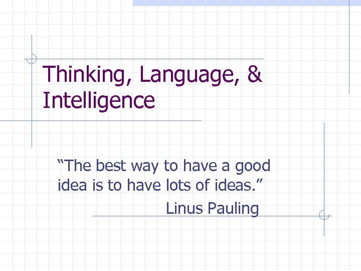 Thinking, Language, & Intelligence “The best way to have a good idea is to