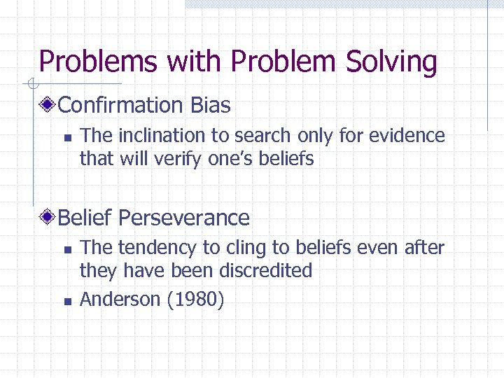 Problems with Problem Solving Confirmation Bias n The inclination to search only for evidence