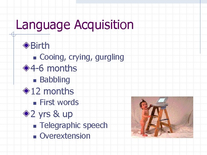Language Acquisition Birth n Cooing, crying, gurgling 4 -6 months n Babbling 12 months