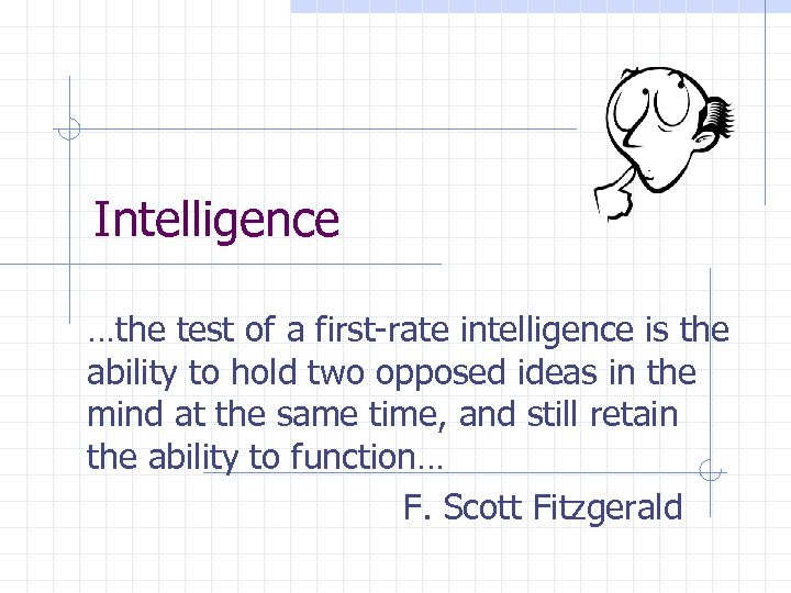 Intelligence …the test of a first-rate intelligence is the ability to hold two opposed