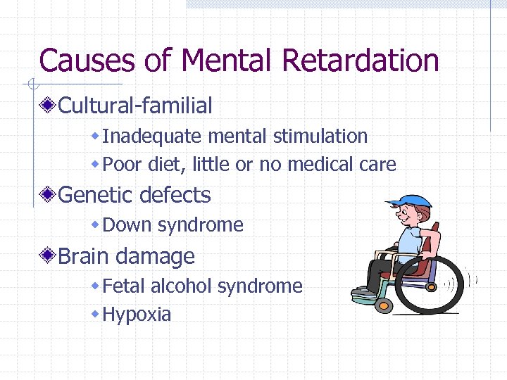 Causes of Mental Retardation Cultural-familial w Inadequate mental stimulation w Poor diet, little or