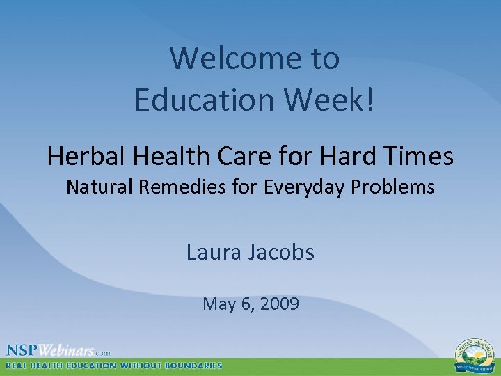 Welcome to Education Week! Herbal Health Care for Hard Times Natural Remedies for Everyday