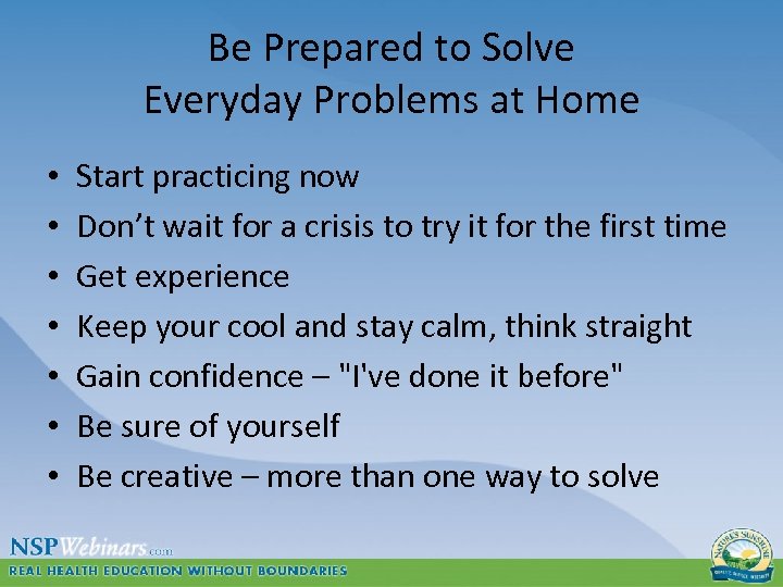 Be Prepared to Solve Everyday Problems at Home • • Start practicing now Don’t