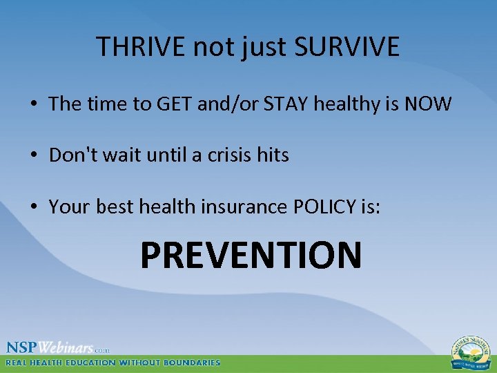THRIVE not just SURVIVE • The time to GET and/or STAY healthy is NOW