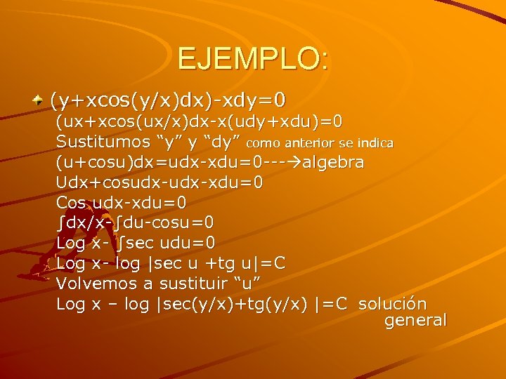 EJEMPLO: (y+xcos(y/x)dx)-xdy=0 (ux+xcos(ux/x)dx-x(udy+xdu)=0 Sustitumos “y” y “dy” como anterior se indica (u+cosu)dx=udx-xdu=0 --- algebra